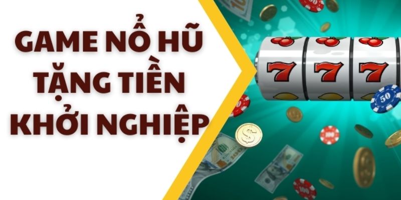 Game nổ hũ tặng tiền khởi nghiệp tổng quan