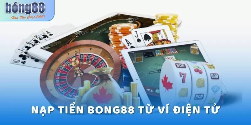 Tổng quan về nạp tiền Bong88