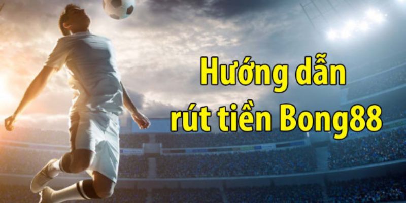 Rút tiền BONG88 thắc mắc hướng dẫn